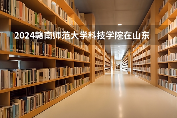 2024赣南师范大学科技学院在山东招生计划表