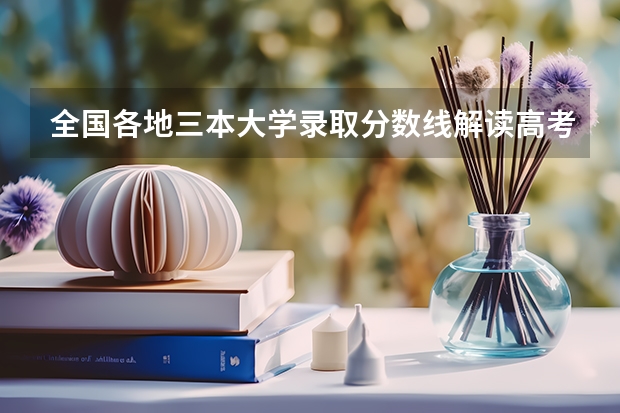 全国各地三本大学录取分数线解读高考三本大学排名及分数线（全国公办三本大学排名）