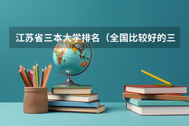 江苏省三本大学排名（全国比较好的三本院校）