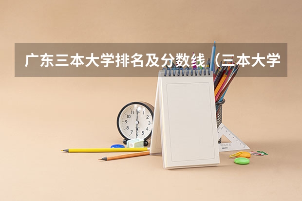 广东三本大学排名及分数线（三本大学排名基本信息）