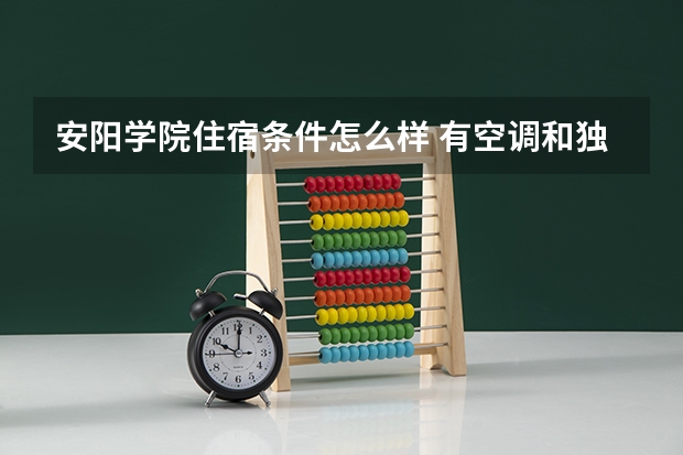 安阳学院住宿条件怎么样 有空调和独立卫生间吗