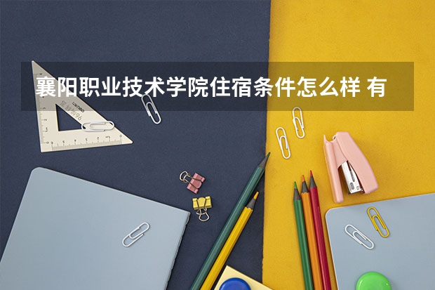 襄阳职业技术学院住宿条件怎么样 有空调和独立卫生间吗