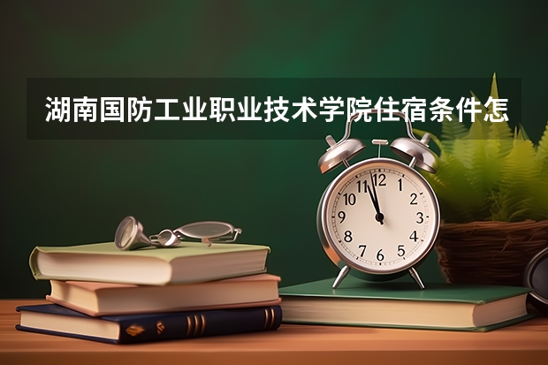 湖南国防工业职业技术学院住宿条件怎么样 有空调和独立卫生间吗