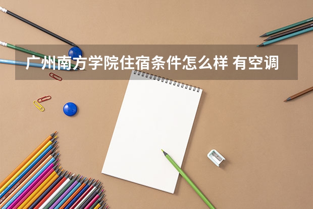 广州南方学院住宿条件怎么样 有空调和独立卫生间吗