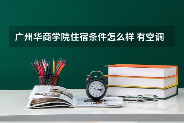 广州华商学院住宿条件怎么样 有空调和独立卫生间吗