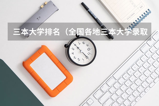 三本大学排名（全国各地三本大学录取分数线解读高考三本大学排名及分数线）