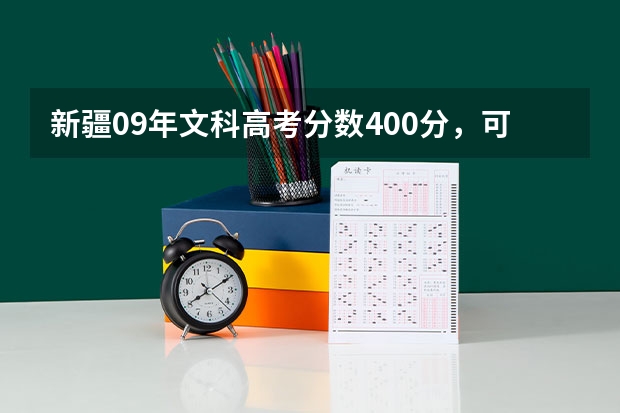新疆09年文科高考分数400分，可以考到哪些学校？三本或专科，有哪些专业？