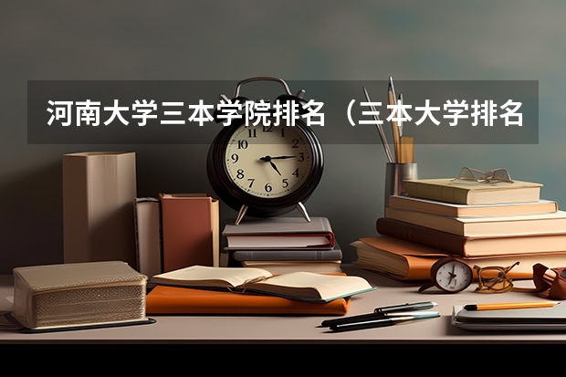 河南大学三本学院排名（三本大学排名榜 全国最好的三本学校）