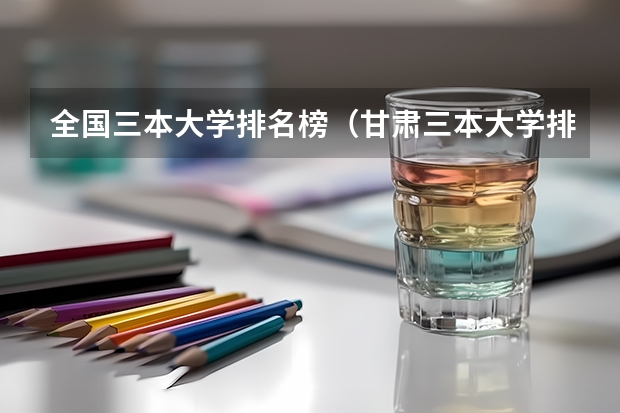 全国三本大学排名榜（甘肃三本大学排名及分数线）