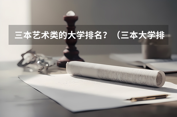 三本艺术类的大学排名？（三本大学排名榜 全国最好的三本学校）