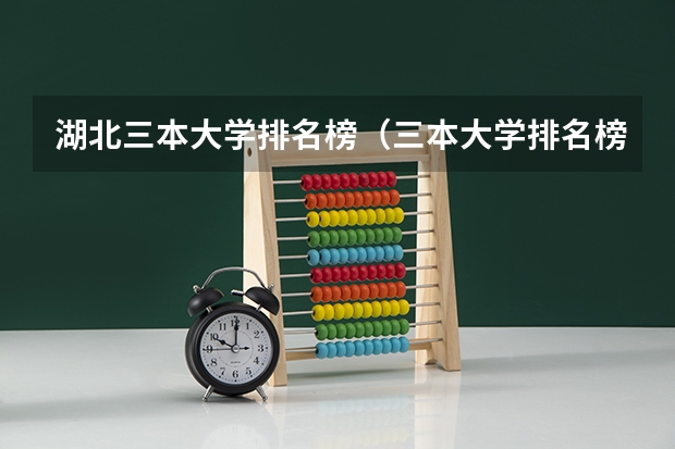 湖北三本大学排名榜（三本大学排名榜 全国最好的三本学校）