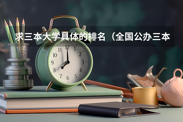 求三本大学具体的排名（全国公办三本大学排名理科）
