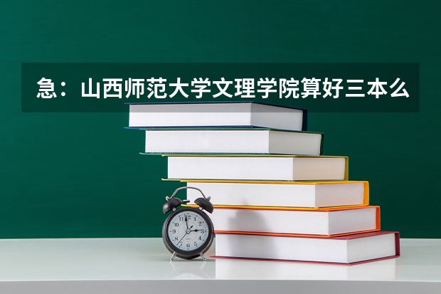 急：山西师范大学文理学院算好三本么 山西三本大学排名？