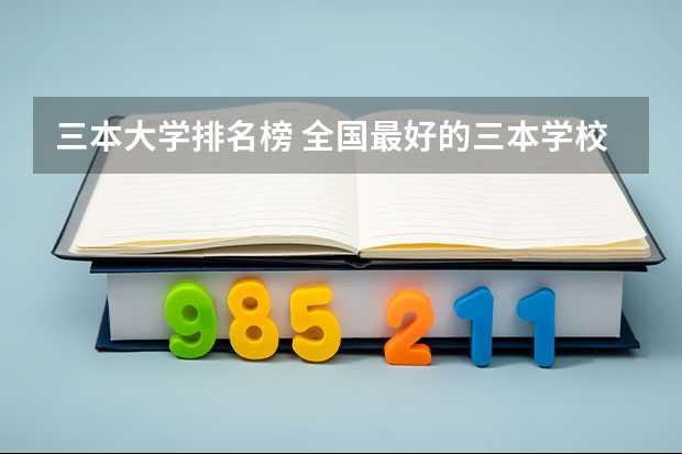 三本大学排名榜 全国最好的三本学校 山西有几所三本大学院校排名榜