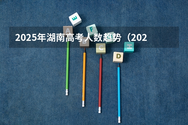 2025年湖南高考人数趋势（2025内蒙古高考是3+3还是3+1+2模式？）