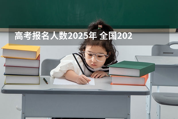 高考报名人数2025年 全国2025高考人数最多