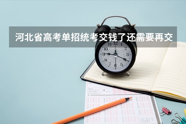 河北省高考单招统考交钱了还需要再交吗