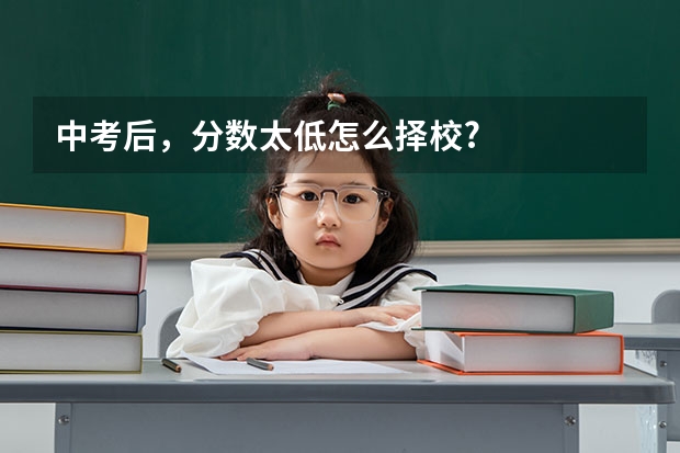 中考后，分数太低怎么择校?