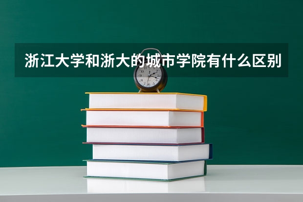 浙江大学和浙大的城市学院有什么区别