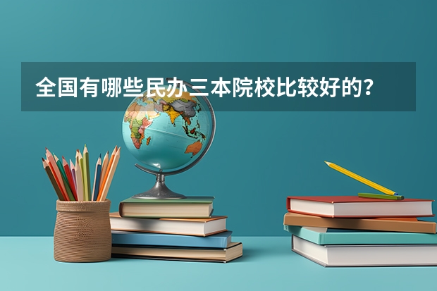 全国有哪些民办三本院校比较好的？