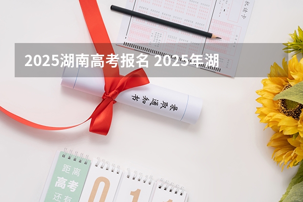 2025湖南高考报名 2025年湖南高考人数趋势