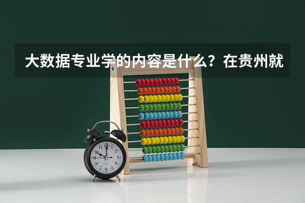 大数据专业学的内容是什么？在贵州就业好吗？