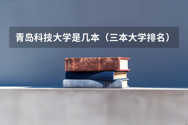 青岛科技大学是几本（三本大学排名）