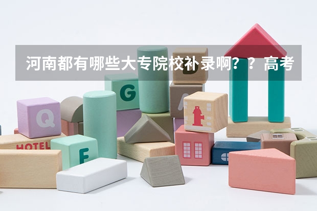 河南都有哪些大专院校补录啊？？高考成绩差大专线6分！！！急！！！