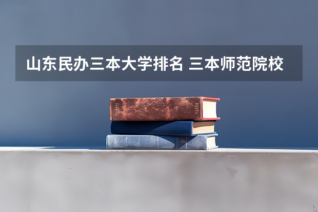 山东民办三本大学排名 三本师范院校排名