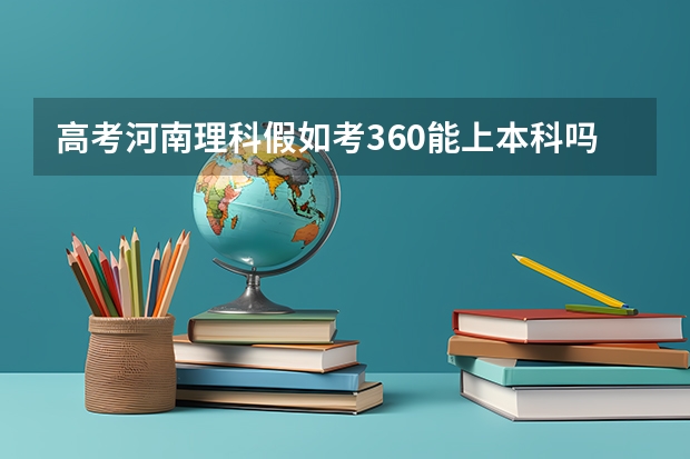 高考河南理科假如考360能上本科吗？ 好一点的专科有哪些呢？比较好就业的~