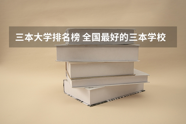 三本大学排名榜 全国最好的三本学校 三本大学排名榜 全国最好的三本学校
