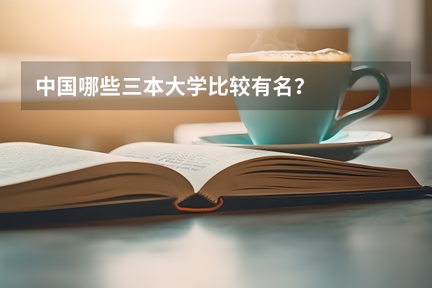 中国哪些三本大学比较有名？