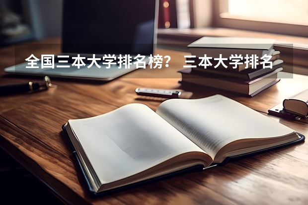 全国三本大学排名榜？ 三本大学排名榜 全国最好的三本学校