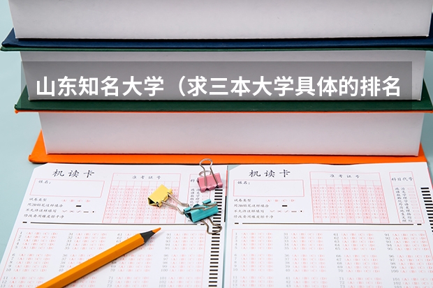 山东知名大学（求三本大学具体的排名）