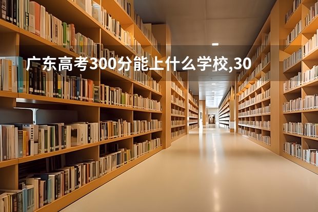 广东高考300分能上什么学校,300分能上什么大学（原创）