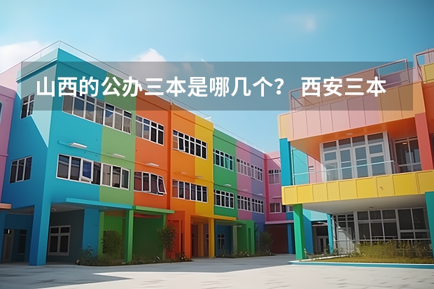 山西的公办三本是哪几个？ 西安三本大学排名