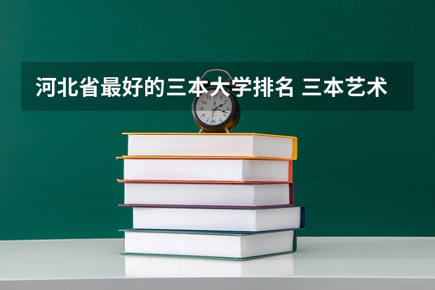 河北省最好的三本大学排名 三本艺术类的大学排名？
