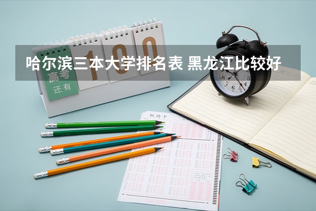 哈尔滨三本大学排名表 黑龙江比较好的三本大学
