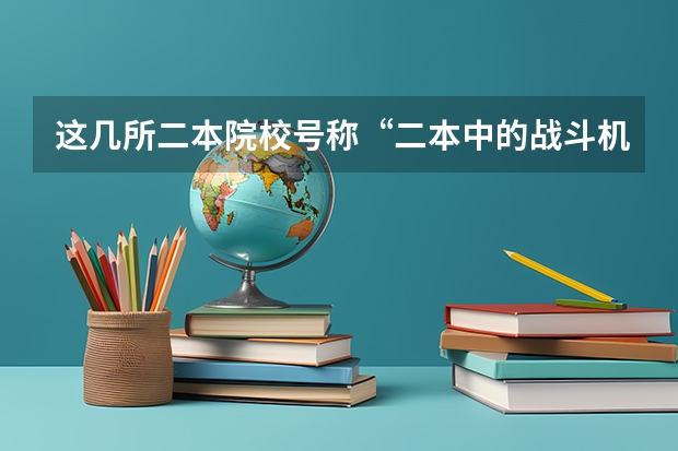 这几所二本院校号称“二本中的战斗机”，考上不愁工作，是真的吗？