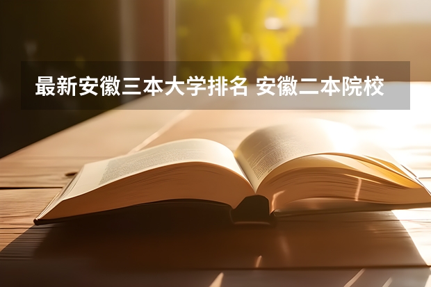 最新安徽三本大学排名 安徽二本院校分数排名
