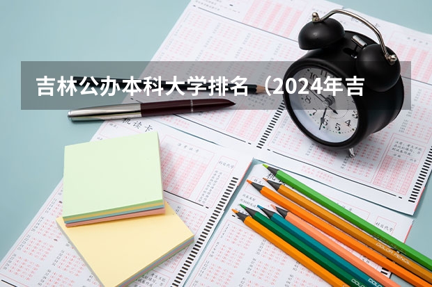 吉林公办本科大学排名（2024年吉林省大学排名一览表）