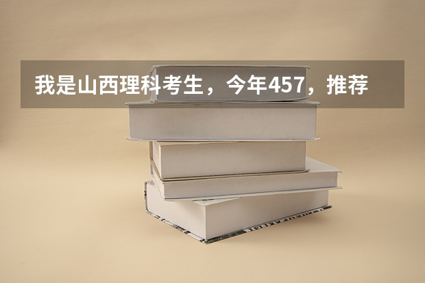 我是山西理科考生,今年457,推荐几个三本可以上的。谢谢(理科三本大学排名)