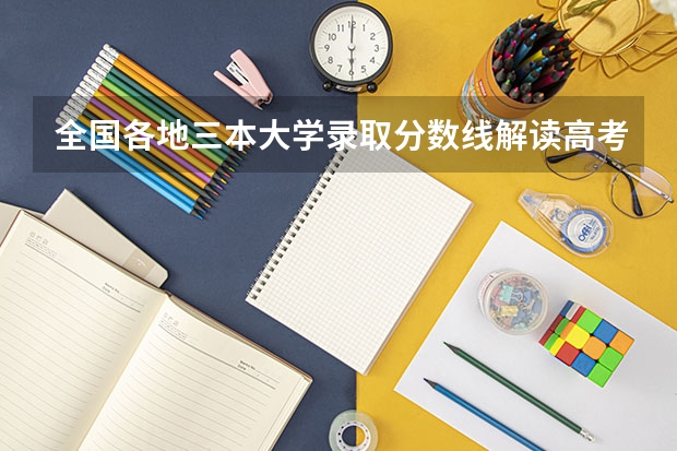 全国各地三本大学录取分数线解读高考三本大学排名及分数线（中国大学三本排名）