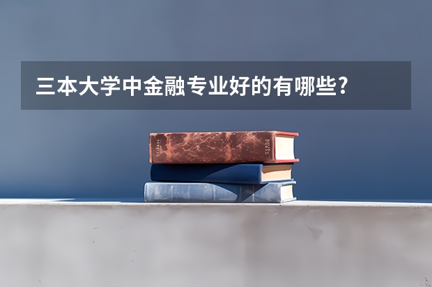 三本大学中金融专业好的有哪些?