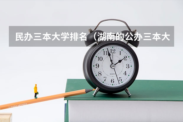 民办三本大学排名（湖南的公办三本大学排名）