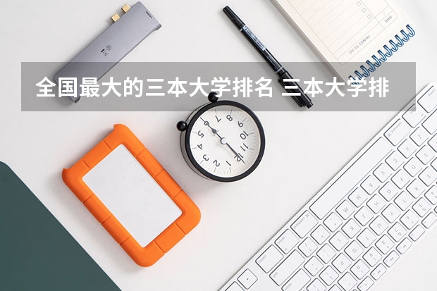 全国最大的三本大学排名 三本大学排名榜 全国最好的三本学校