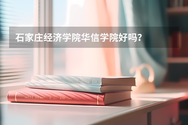 石家庄经济学院华信学院好吗？