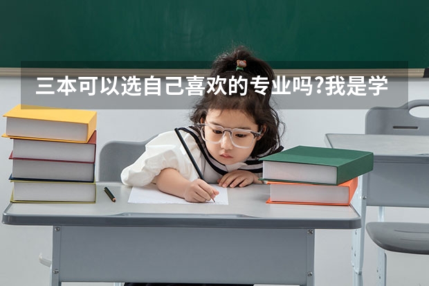 三本可以选自己喜欢的专业吗?我是学艺术的自己比较喜欢室内设计和平面设计，有什么这方面比较好的三本学校