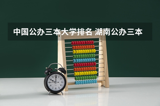 中国公办三本大学排名 湖南公办三本大学排名一览表
