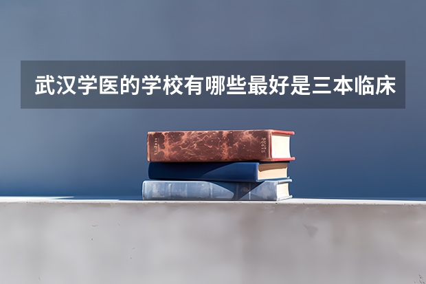 武汉学医的学校有哪些最好是三本临床医学